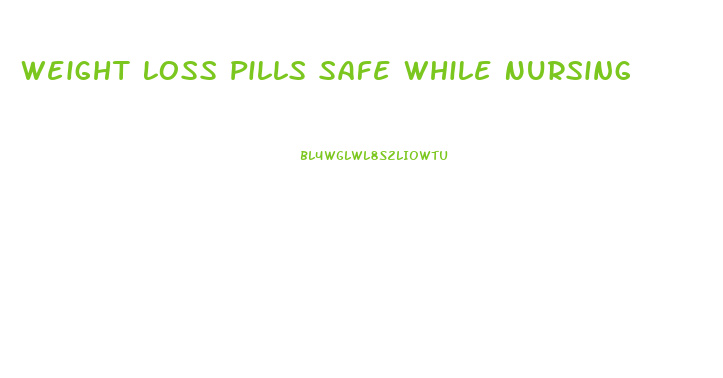 Weight Loss Pills Safe While Nursing