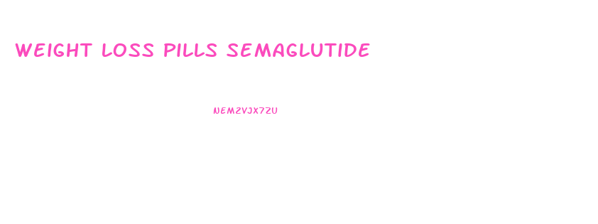 Weight Loss Pills Semaglutide