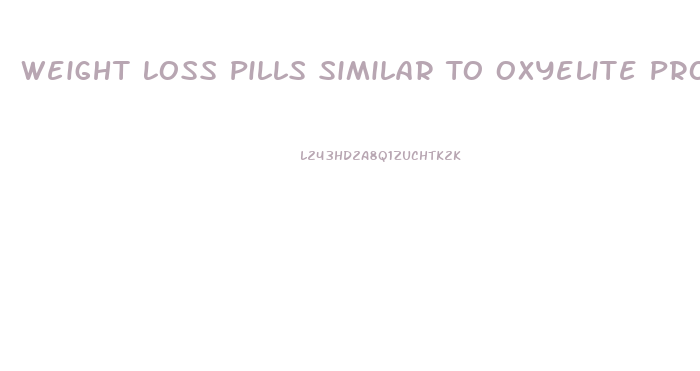 Weight Loss Pills Similar To Oxyelite Pro
