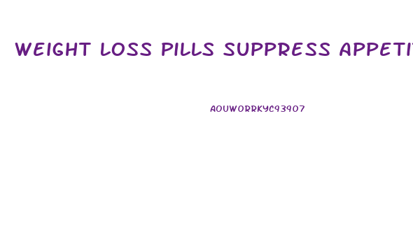 Weight Loss Pills Suppress Appetite