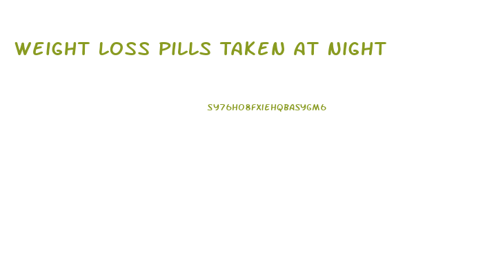 Weight Loss Pills Taken At Night