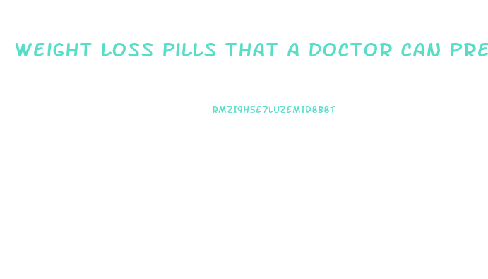 Weight Loss Pills That A Doctor Can Prescribe