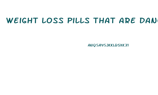Weight Loss Pills That Are Dangerous