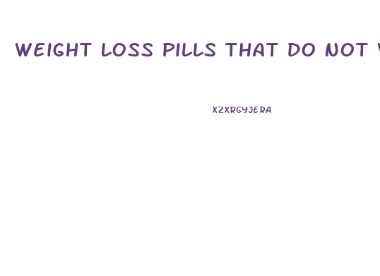 Weight Loss Pills That Do Not Work