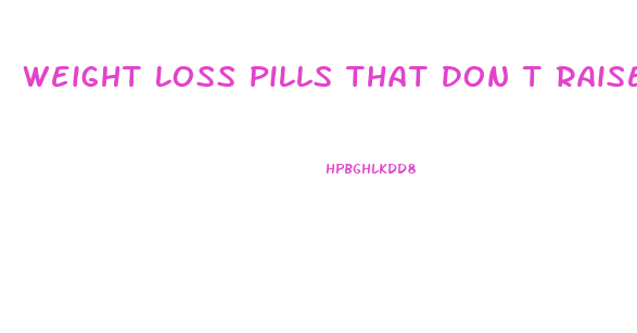 Weight Loss Pills That Don T Raise Blood Pressure