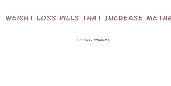 Weight Loss Pills That Increase Metabolism