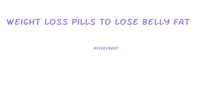 Weight Loss Pills To Lose Belly Fat