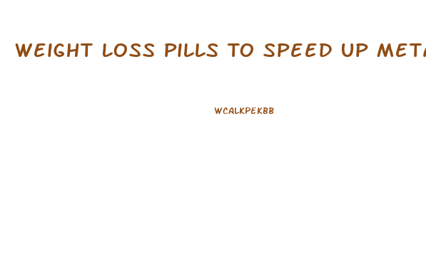 Weight Loss Pills To Speed Up Metabolism