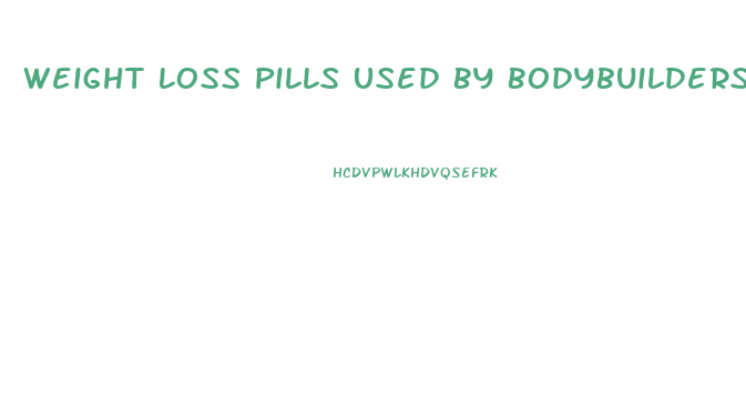 Weight Loss Pills Used By Bodybuilders