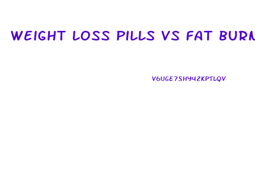 Weight Loss Pills Vs Fat Burners