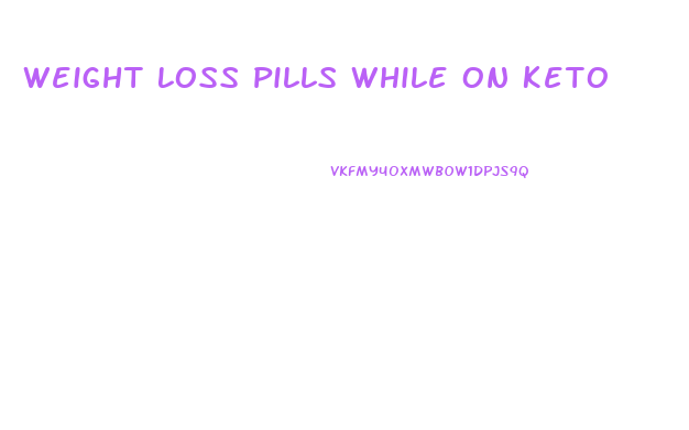 Weight Loss Pills While On Keto