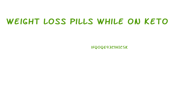 Weight Loss Pills While On Keto