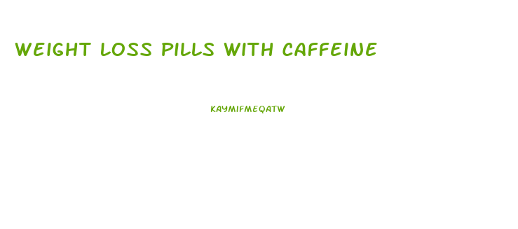 Weight Loss Pills With Caffeine