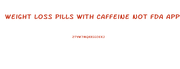 Weight Loss Pills With Caffeine Not Fda Approved
