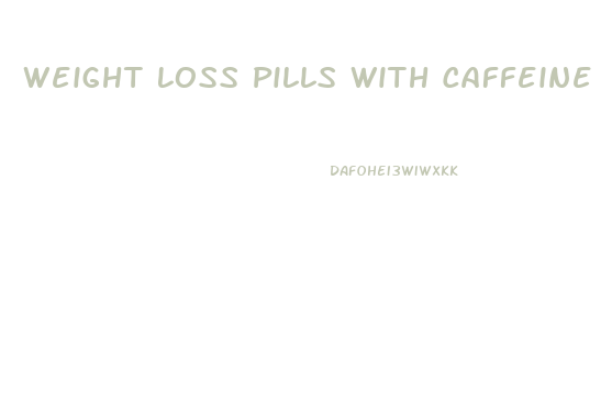 Weight Loss Pills With Caffeine