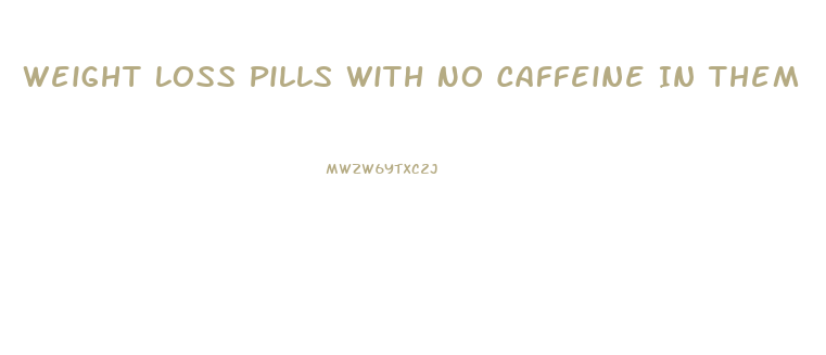 Weight Loss Pills With No Caffeine In Them