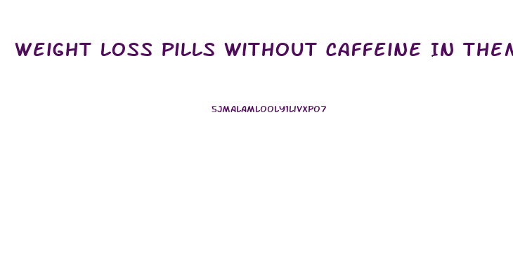 Weight Loss Pills Without Caffeine In Them