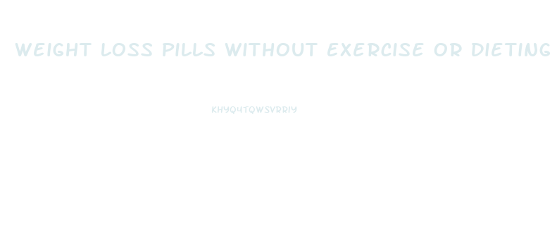 Weight Loss Pills Without Exercise Or Dieting