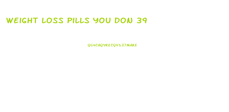 Weight Loss Pills You Don 39