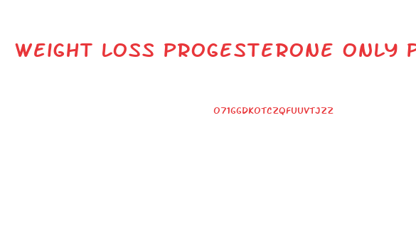 Weight Loss Progesterone Only Pill