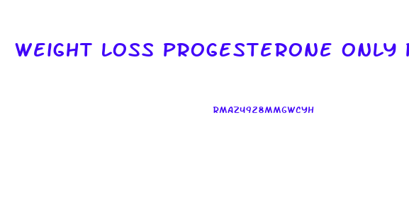 Weight Loss Progesterone Only Pill