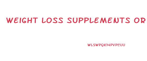 Weight Loss Supplements Or Pills