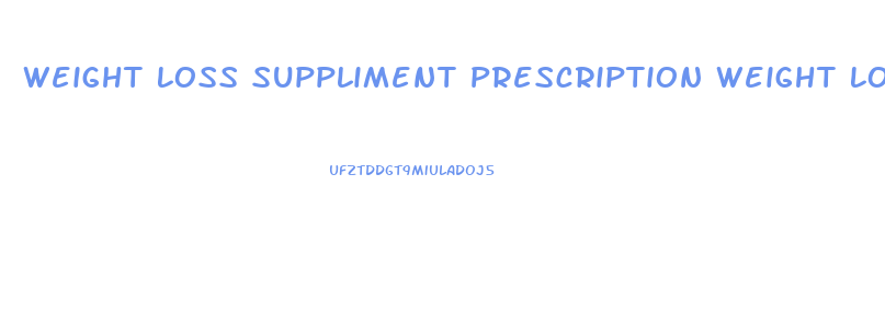 Weight Loss Suppliment Prescription Weight Loss Pills