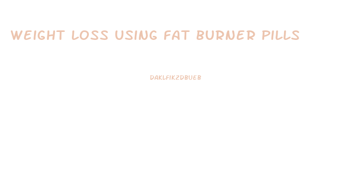 Weight Loss Using Fat Burner Pills