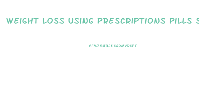 Weight Loss Using Prescriptions Pills Safe