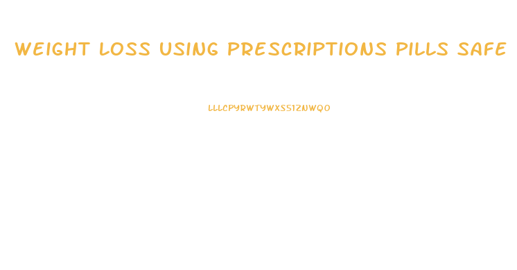 Weight Loss Using Prescriptions Pills Safe