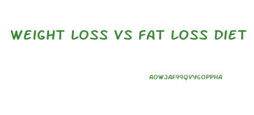 Weight Loss Vs Fat Loss Diet