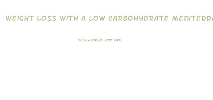Weight Loss With A Low Carbohydrate Mediterranean Or Low Fat Diet