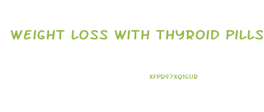 Weight Loss With Thyroid Pills