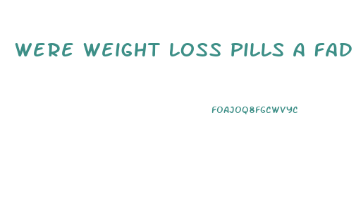 Were Weight Loss Pills A Fad