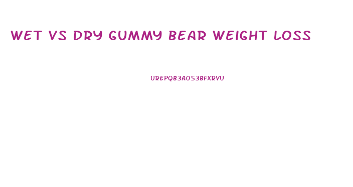Wet Vs Dry Gummy Bear Weight Loss