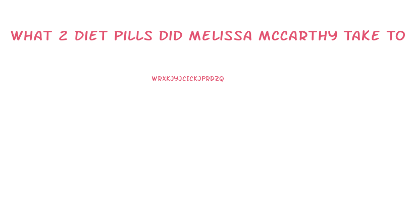 What 2 Diet Pills Did Melissa Mccarthy Take To Lose Weight