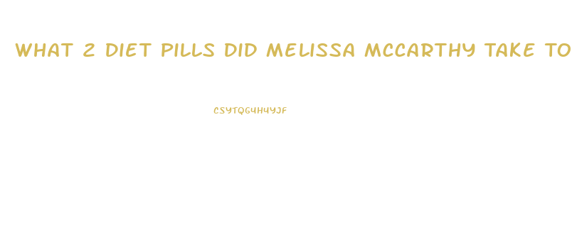 What 2 Diet Pills Did Melissa Mccarthy Take To Lose Weight