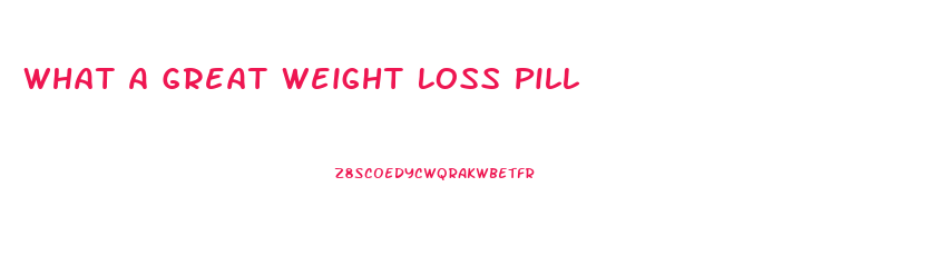 What A Great Weight Loss Pill