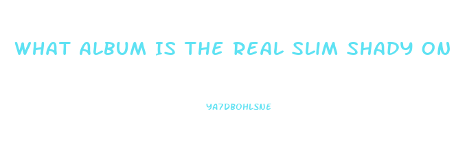 What Album Is The Real Slim Shady On