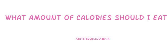 What Amount Of Calories Should I Eat To Lose Weight