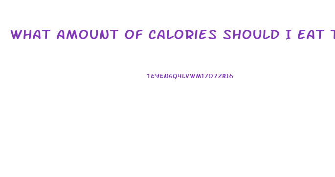 What Amount Of Calories Should I Eat To Lose Weight
