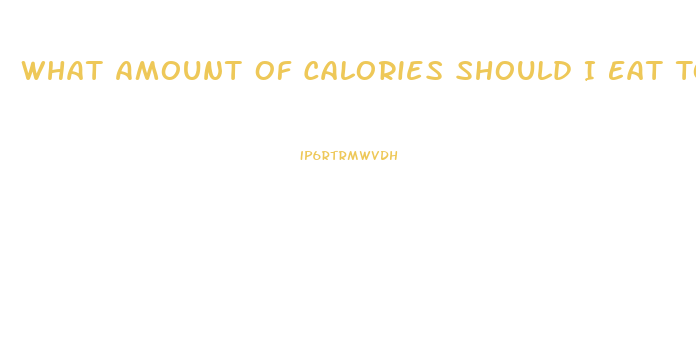 What Amount Of Calories Should I Eat To Lose Weight