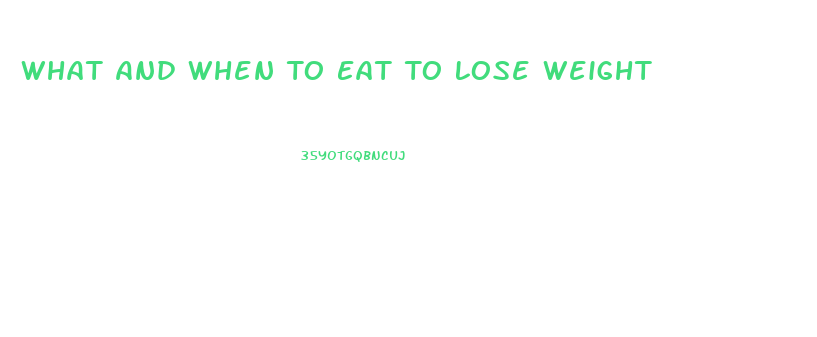 What And When To Eat To Lose Weight