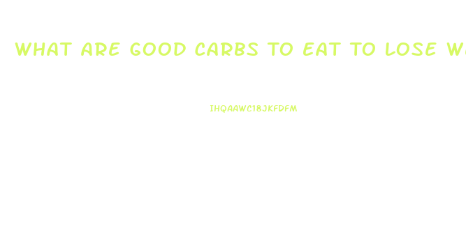 What Are Good Carbs To Eat To Lose Weight