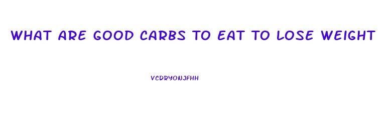 What Are Good Carbs To Eat To Lose Weight
