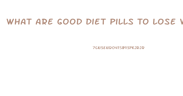 What Are Good Diet Pills To Lose Weight Fast