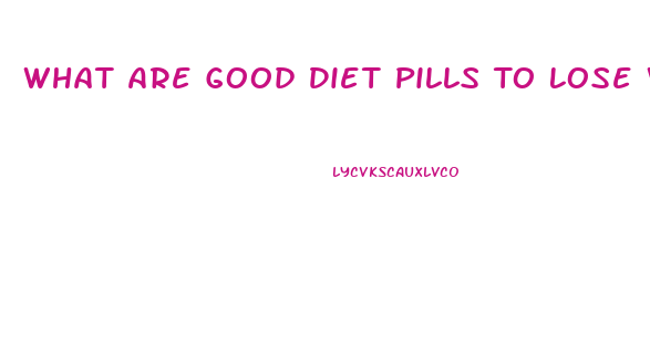 What Are Good Diet Pills To Lose Weight Fast