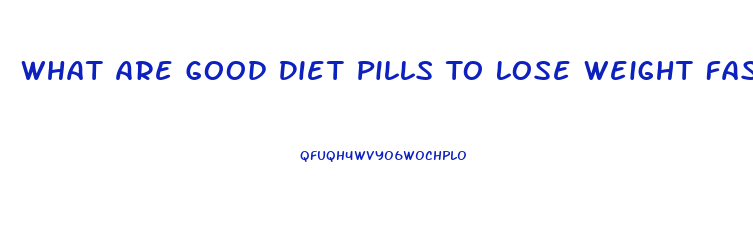 What Are Good Diet Pills To Lose Weight Fast