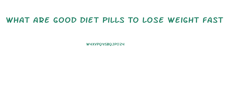 What Are Good Diet Pills To Lose Weight Fast