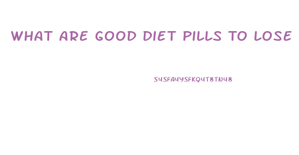 What Are Good Diet Pills To Lose Weight Fast